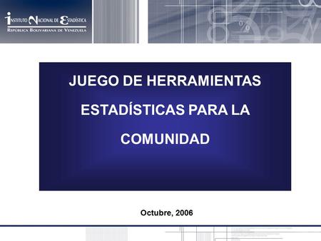 JUEGO DE HERRAMIENTAS ESTADÍSTICAS PARA LA COMUNIDAD Octubre, 2006.