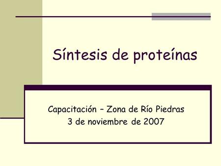 Síntesis de proteínas Capacitación – Zona de Río Piedras 3 de noviembre de 2007.