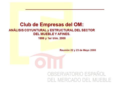 Club de Empresas del OM: ANÁLISIS COYUNTURAL y ESTRUCTURAL DEL SECTOR DEL MUEBLE Y AFINES. 1999 y 1er trim. 2000 Reunión 22 y 23 de Mayo 2000.