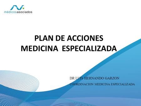 PLAN DE ACCIONES MEDICINA ESPECIALIZADA DR LUIS HERNANDO GARZON COORDINACION MEDICINA ESPECIALIZADA.