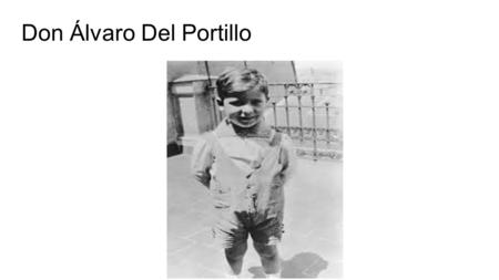 Don Álvaro Del Portillo. INFANCIA Don Álvaro nació en Madrid el 11 de marzo de 1914.El era el tercero de sus ocho hermanos. Estudiaba en el colegio de.