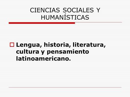 CIENCIAS SOCIALES Y HUMANÍSTICAS  Lengua, historia, literatura, cultura y pensamiento latinoamericano.