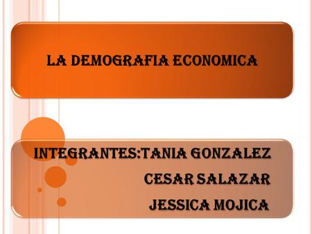 LA DEMOGRAFIA ECONOMICA INTEGRANTES:TANIA GONZALEZ