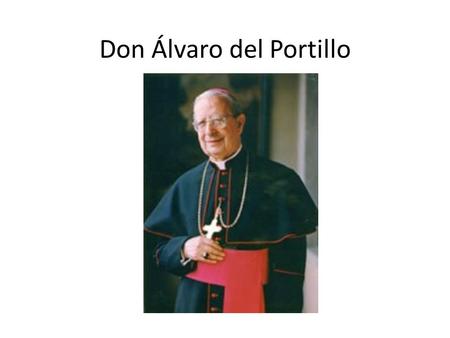 Don Álvaro del Portillo hol Nacimiento Álvaro del Portillo nació en Madrid el 11 de marzo de 1914,tercero de ocho hermanos en una familia de cristianos.Su.