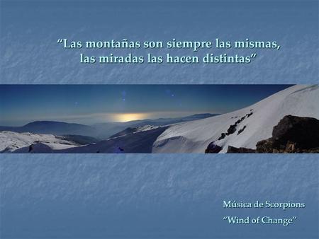 “Las montañas son siempre las mismas, las miradas las hacen distintas” Música de Scorpions “Wind of Change”