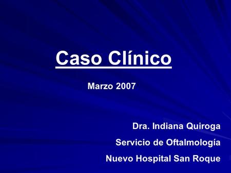 Caso Clínico Marzo 2007 Dra. Indiana Quiroga Servicio de Oftalmología