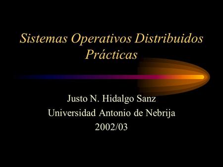 Sistemas Operativos Distribuidos Prácticas Justo N. Hidalgo Sanz Universidad Antonio de Nebrija 2002/03.
