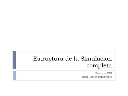 Estructura de la Simulación completa Practicas EDI Juan Ramón Pérez Pérez.