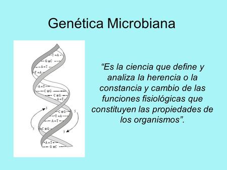 Genética Microbiana “Es la ciencia que define y analiza la herencia o la constancia y cambio de las funciones fisiológicas que constituyen las propiedades.
