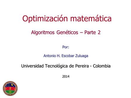 Optimización matemática Algoritmos Genéticos – Parte 2 Por: Antonio H