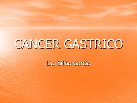 CANCER GASTRICO Lic. Silvia Garcia.
