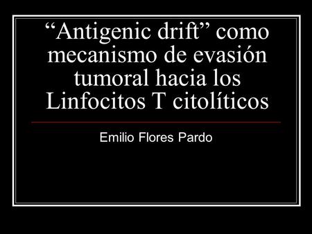 “Antigenic drift” como mecanismo de evasión tumoral hacia los Linfocitos T citolíticos Emilio Flores Pardo.