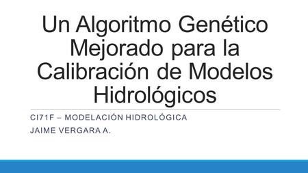 Un Algoritmo Genético Mejorado para la Calibración de Modelos Hidrológicos CI71F – MODELACIÓN HIDROLÓGICA JAIME VERGARA A.