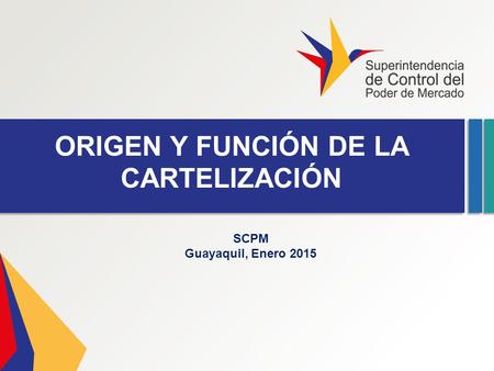 ORIGEN Y FUNCIÓN DE LA CARTELIZACIÓN SCPM Guayaquil, Enero 2015.