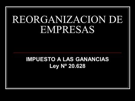 REORGANIZACION DE EMPRESAS IMPUESTO A LAS GANANCIAS Ley Nº 20.628.