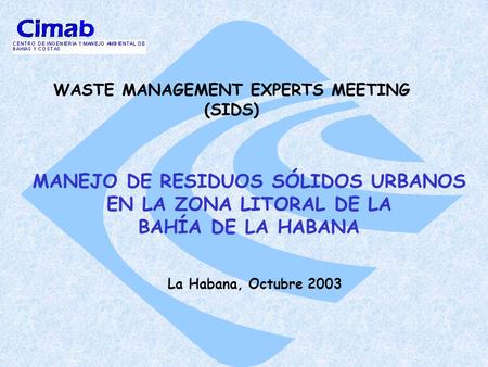 WASTE MANAGEMENT EXPERTS MEETING (SIDS) MANEJO DE RESIDUOS SÓLIDOS URBANOS EN LA ZONA LITORAL DE LA BAHÍA DE LA HABANA La Habana, Octubre 2003.