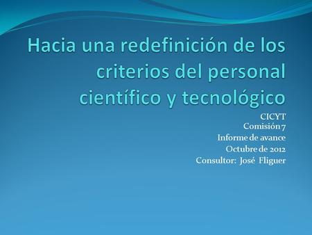 CICYT Comisión 7 Informe de avance Octubre de 2012 Consultor: José Fliguer.