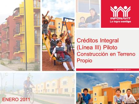 ENERO 2011 Créditos Integral (Línea III) Piloto Construcción en Terreno Propio.