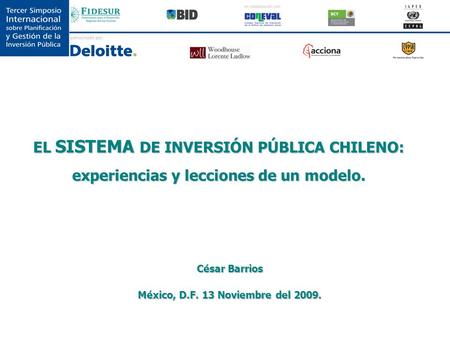 EL SISTEMA DE INVERSIÓN PÚBLICA CHILENO: experiencias y lecciones de un modelo. César Barrios México, D.F. 13 Noviembre del 2009.