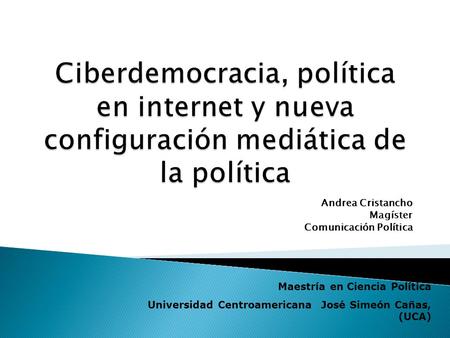 Andrea Cristancho Magíster Comunicación Política Maestría en Ciencia Política Universidad Centroamericana José Simeón Cañas, (UCA)