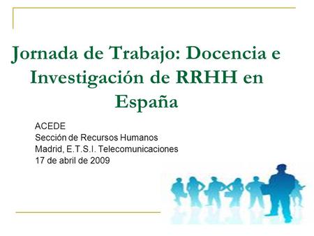 Jornada de Trabajo: Docencia e Investigación de RRHH en España ACEDE Sección de Recursos Humanos Madrid, E.T.S.I. Telecomunicaciones 17 de abril de 2009.
