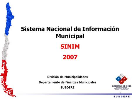 Sistema Nacional de Información Municipal SINIM 2007 División de Municipalidades Departamento de Finanzas Municipales SUBDERE.