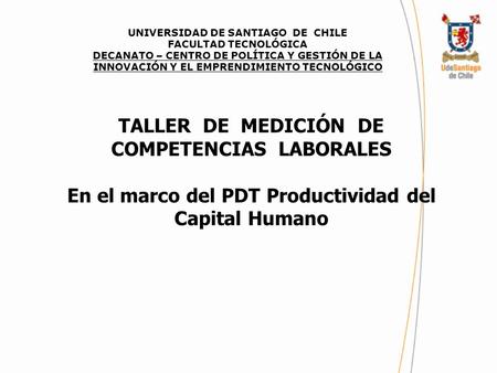 TALLER DE MEDICIÓN DE COMPETENCIAS LABORALES En el marco del PDT Productividad del Capital Humano UNIVERSIDAD DE SANTIAGO DE CHILE FACULTAD TECNOLÓGICA.