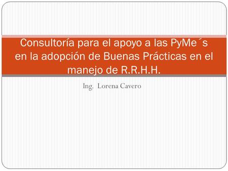 Consultoría para el apoyo a las PyMe´s en la adopción de Buenas Prácticas en el manejo de R.R.H.H. Ing. Lorena Cavero.