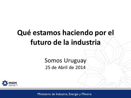 Uruguay En total, 8 países latinoamericanos. Qué estamos haciendo por el futuro de la industria Somos Uruguay 25 de Abril de 2014.