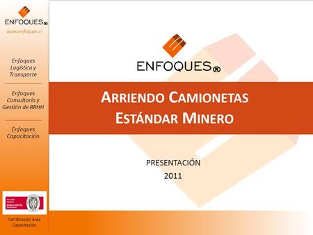 Www.enfoques.cl Certificación Área Capacitación PRESENTACIÓN 2011 A RRIENDO C AMIONETAS E STÁNDAR M INERO.