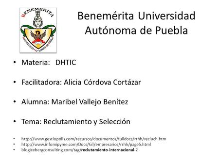 Benemérita Universidad Autónoma de Puebla Materia: DHTIC Facilitadora: Alicia Córdova Cortázar Alumna: Maribel Vallejo Benítez Tema: Reclutamiento y Selección.