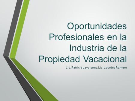 Oportunidades Profesionales en la Industria de la Propiedad Vacacional Lic. Patricia Lavoignet, Lic. Lourdes Romero.