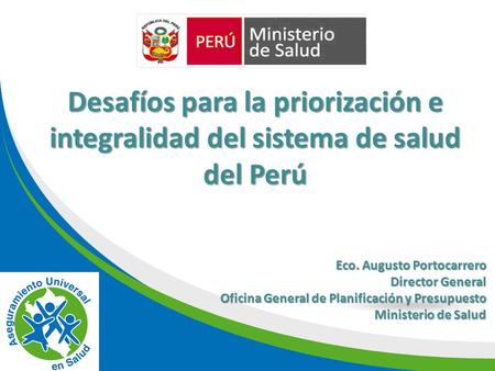 Eco. Augusto Portocarrero Director General Oficina General de Planificación y Presupuesto Ministerio de Salud Desafíos para la priorización e integralidad.