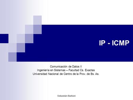 Sebastián Barbieri IP - ICMP Comunicación de Datos II Ingeniería en Sistemas – Facultad Cs. Exactas Universidad Nacional de Centro de la Prov. de Bs. As.