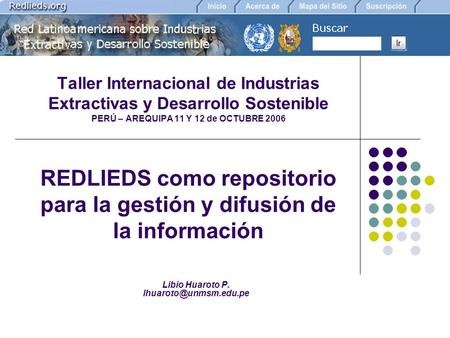 Taller Internacional de Industrias Extractivas y Desarrollo Sostenible PERÚ – AREQUIPA 11 Y 12 de OCTUBRE 2006 REDLIEDS como repositorio para la gestión.