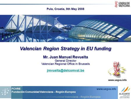 Fundación Comunidad Valenciana – Región Europea FCVRE Fundación Comunidad Valenciana – Región Europea www.uegva.info Valencian Region Strategy in EU funding.