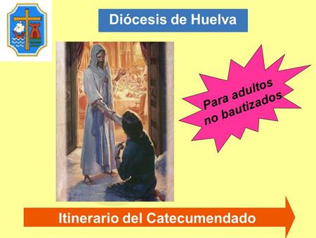 Itinerario del Catecumendado Diócesis de Huelva Para adultos no bautizados.