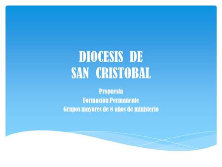 DIOCESIS DE SAN CRISTOBAL Propuesta Formación Permanente Grupos mayores de 8 años de ministerio.