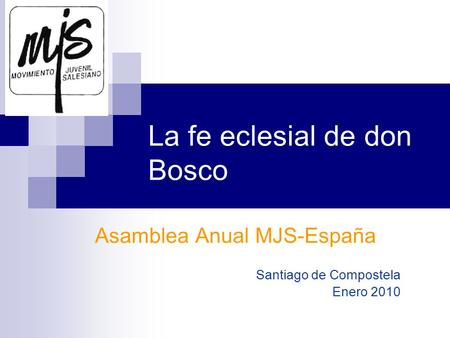 Asamblea Anual MJS-España Santiago de Compostela Enero 2010 La fe eclesial de don Bosco.