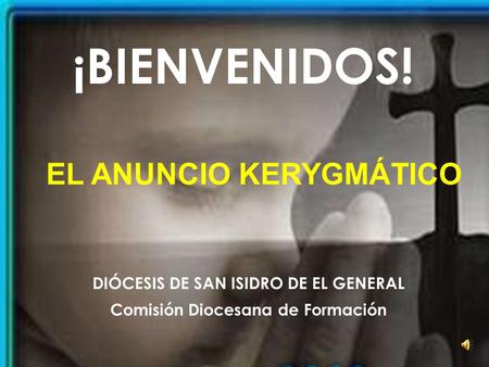 DIÓCESIS DE SAN ISIDRO DE EL GENERAL Comisión Diocesana de Formación EL ANUNCIO KERYGMÁTICO ¡BIENVENIDOS!