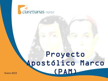 Proyecto Apostólico Marco (PAM) Enero 2015. Nuestra misión apostólica hoy Quiero dirigirme a los fieles cristianos para invitarlos a una nueva etapa.