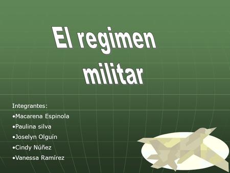 El regimen militar Integrantes: Macarena Espinola Paulina silva