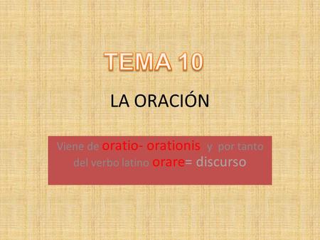 TEMA 10 LA ORACIÓN Viene de oratio- orationis y por tanto del verbo latino orare= discurso.