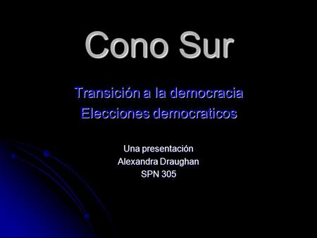 Cono Sur Transición a la democracia Elecciones democraticos Una presentación Alexandra Draughan SPN 305.