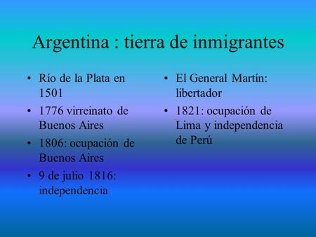 Argentina : tierra de inmigrantes Río de la Plata en 1501 1776 virreinato de Buenos Aires 1806: ocupación de Buenos Aires 9 de julio 1816: independencia.