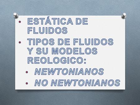 ESTÁTICA DE FLUIDOS TIPOS DE FLUIDOS Y SU MODELOS REOLOGICO: