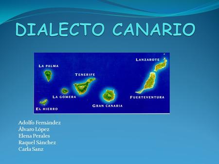 DIALECTO CANARIO Adolfo Fernández Álvaro López Elena Perales