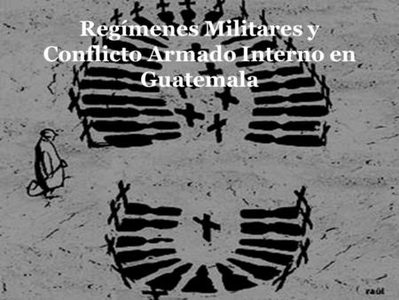 Regímenes Militares y Conflicto Armado Interno en Guatemala