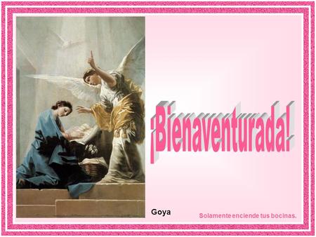 Goya Solamente enciende tus bocinas. Al sexto mes el ángel Gabriel fue enviado por Dios a una ciudad de Galilea, llamada Nazaret, a una joven virgen.