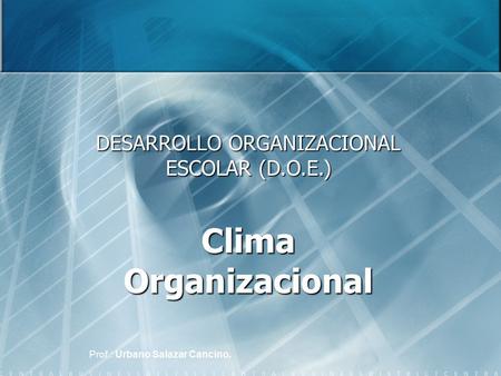 DESARROLLO ORGANIZACIONAL ESCOLAR (D.O.E.) Clima Organizacional